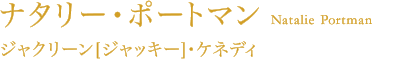 ナタリー・ポートマン（ジャッキー/ジャクリーン・ケネディ）